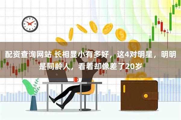 配资查询网站 长相显小有多好，这4对明星，明明是同龄人，看着却像差了20岁