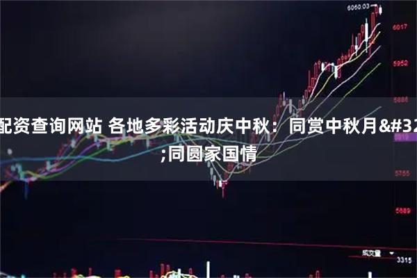 配资查询网站 各地多彩活动庆中秋：同赏中秋月 同圆家国情