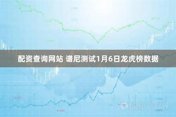 配资查询网站 谱尼测试1月6日龙虎榜数据