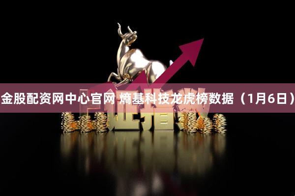 金股配资网中心官网 熵基科技龙虎榜数据(1月6日)