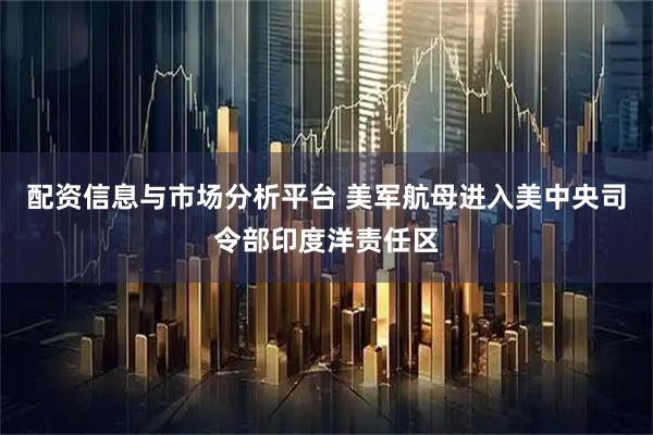 配资信息与市场分析平台 美军航母进入美中央司令部印度洋责任区