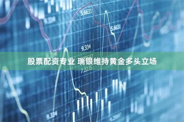 股票配资专业 瑞银维持黄金多头立场