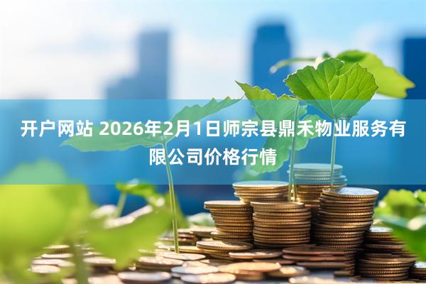 开户网站 2026年2月1日师宗县鼎禾物业服务有限公司价格行情