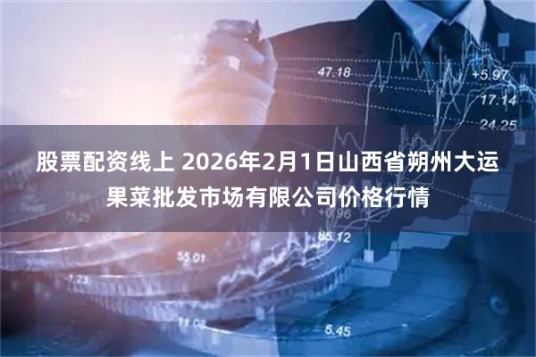 股票配资线上 2026年2月1日山西省朔州大运果菜批发市场有限公司价格行情