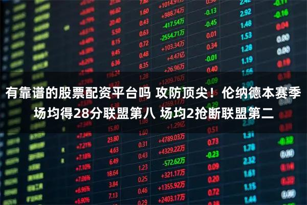 有靠谱的股票配资平台吗 攻防顶尖！伦纳德本赛季场均得28分联盟第八 场均2抢断联盟第二