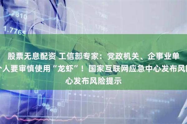 股票无息配资 工信部专家：党政机关、企事业单位和个人要审慎使用“龙虾”！国家互联网应急中心发布风险提示
