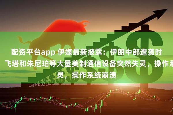 配资平台app 伊媒最新披露:伊朗中部遭袭时,思科、飞塔和朱尼珀等大量美制通信设备突然失灵,操作系统崩溃