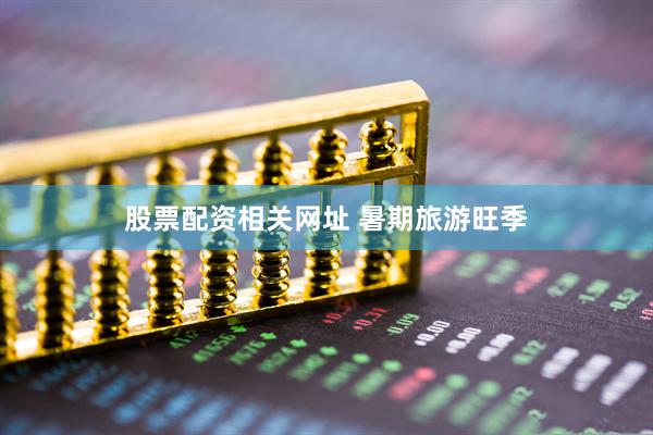 股票配资相关网址 暑期旅游旺季