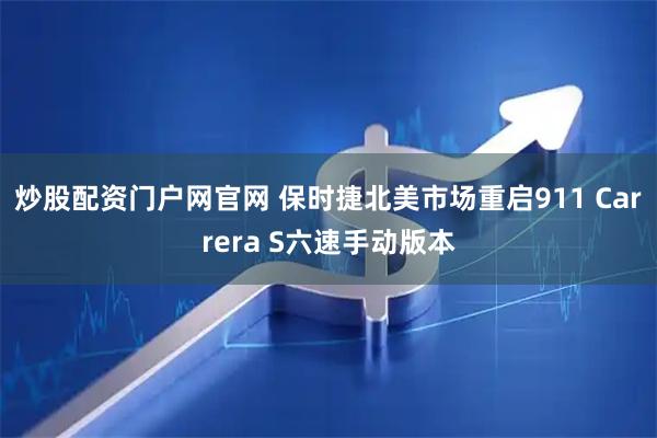 炒股配资门户网官网 保时捷北美市场重启911 Carrera S六速手动版本