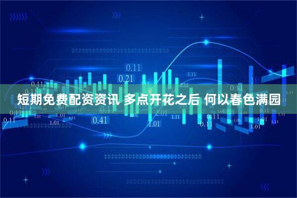 短期免费配资资讯 多点开花之后 何以春色满园